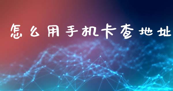 怎么用手机卡查地址_https://cj002.lansai.wang_金融问答_第1张