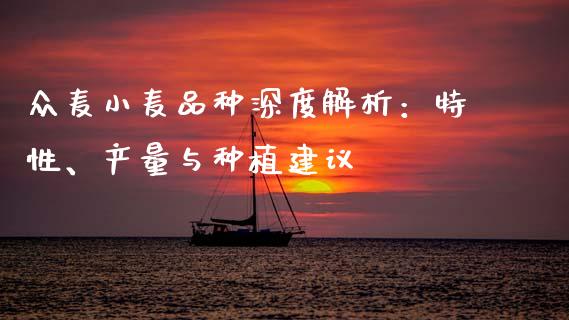 众麦小麦品种深度解析：特性、产量与种植建议_https://cj002.lansai.wang_财经问答_第1张