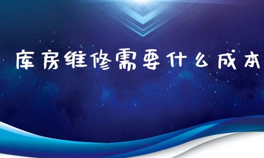 库房维修需要什么成本_https://cj002.lansai.wang_会计问答_第1张