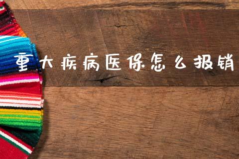 重大疾病医保怎么报销_https://cj002.lansai.wang_保险问答_第1张