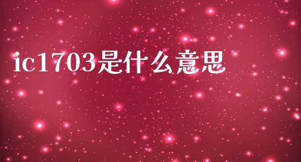 ic1703是什么意思_保险问答_第1张_财经百问网 ic1703是什么意思_https://cj002.lansai.wang_保险问答_第1张