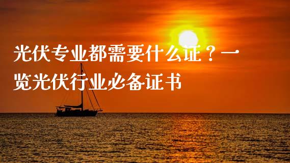 光伏专业都需要什么证？一览光伏行业必备证书_https://cj002.lansai.wang_保险问答_第1张