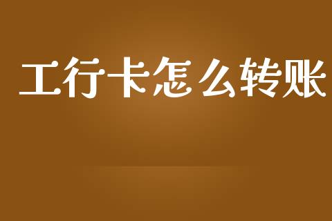 工行卡怎么转账_https://cj002.lansai.wang_金融问答_第1张