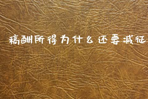 稿酬所得为什么还要减征_https://cj002.lansai.wang_会计问答_第1张