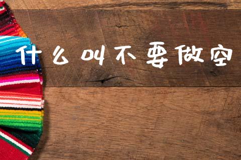 什么叫不要做空_https://cj002.lansai.wang_财经问答_第1张