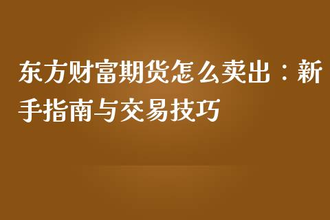 东方财富期货怎么卖出：新手指南与交易技巧_https://cj002.lansai.wang_会计问答_第1张
