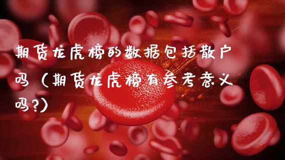 期货龙虎榜的数据包括散户吗（期货龙虎榜有参考意义吗?）_https://cj002.lansai.wang_期货问答_第1张