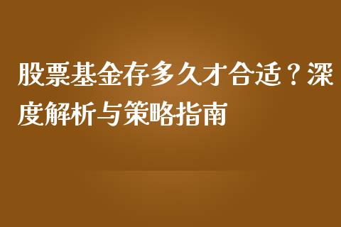 股票基金存多久才合适？深度解析与策略指南_https://cj002.lansai.wang_保险问答_第1张