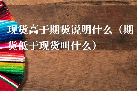 现货高于期货说明什么(期货低于现货叫什么)_财经百问_第1张_财经百问网 现货高于期货说明什么(期货低于现货叫什么)_https://cj002.lansai.wang_财经百问_第1张