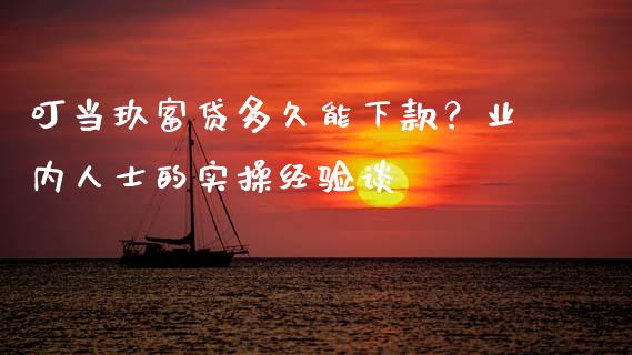 叮当玖富贷多久能下款？业内人士的实操经验谈_https://cj002.lansai.wang_金融问答_第1张