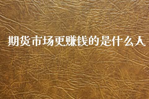 期货市场更赚钱的是什么人_https://cj002.lansai.wang_股市问答_第1张