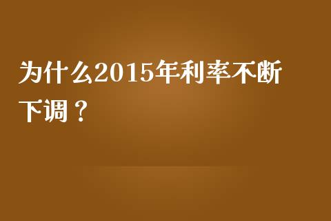 为什么2015年利率不断下调？_https://cj002.lansai.wang_保险问答_第1张