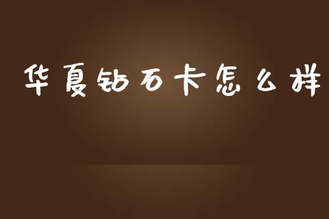 华夏钻石卡怎么样_https://cj002.lansai.wang_金融问答_第1张