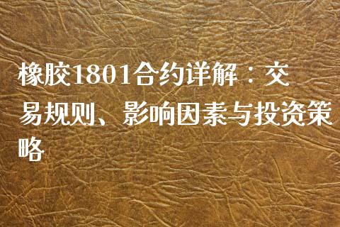 橡胶1801合约详解：交易规则、影响因素与投资策略_https://cj002.lansai.wang_金融问答_第1张