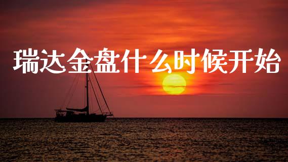 瑞达金盘什么时候开始_https://cj002.lansai.wang_金融问答_第1张