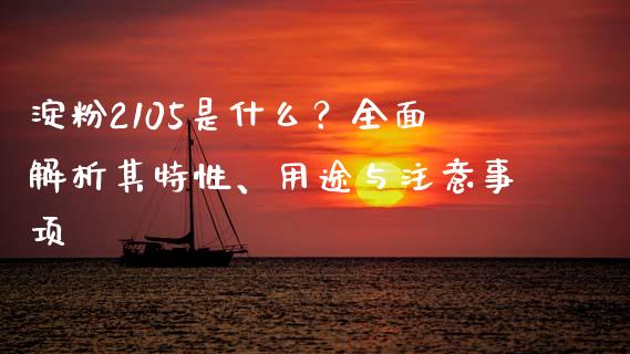 淀粉2105是什么?全面解析其特性、用途与注意事项_股市问答_第1张_财经百问网 淀粉2105是什么?全面解析其特性、用途与注意事项_https://cj002.lansai.wang_股市问答_第1张
