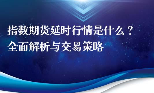指数期货延时行情是什么?全面解析与交易策略_金融问答_第1张_财经百问网 指数期货延时行情是什么?全面解析与交易策略_https://cj002.lansai.wang_金融问答_第1张