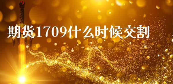 期货1709什么时候交割_https://cj002.lansai.wang_会计问答_第1张