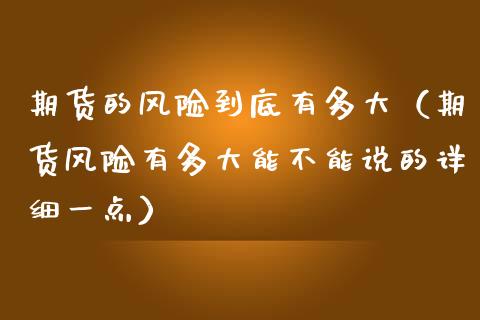 期货的风险到底有多大（期货风险有多大能不能说的详细一点）_https://cj002.lansai.wang_保险问答_第1张