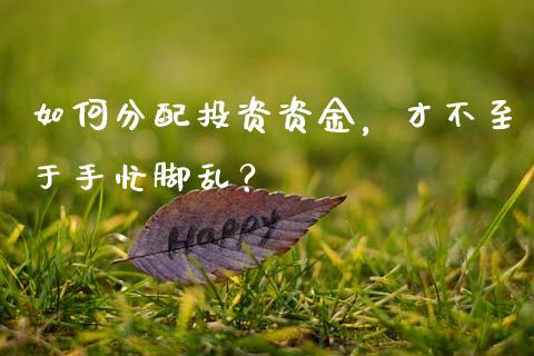 如何分配投资资金，才不至于手忙脚乱？_https://cj002.lansai.wang_理财问答_第1张