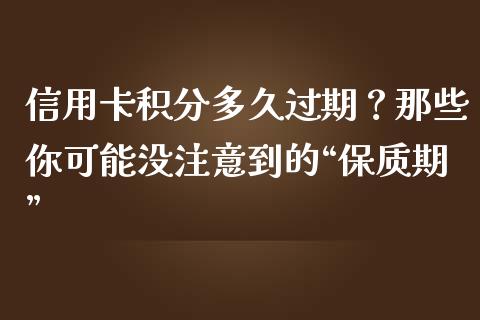 信用卡积分多久过期？那些你可能没注意到的“保质期”_https://cj002.lansai.wang_期货问答_第1张