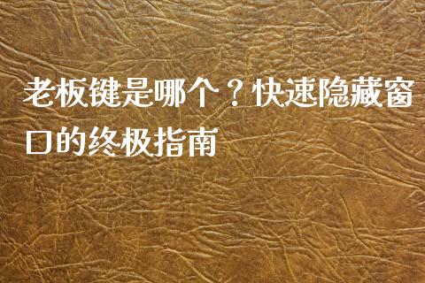 老板键是哪个？快速隐藏窗口的终极指南_https://cj002.lansai.wang_股市问答_第1张