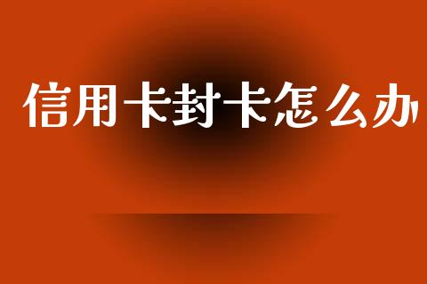 信用卡封卡怎么办_https://cj002.lansai.wang_股市问答_第1张