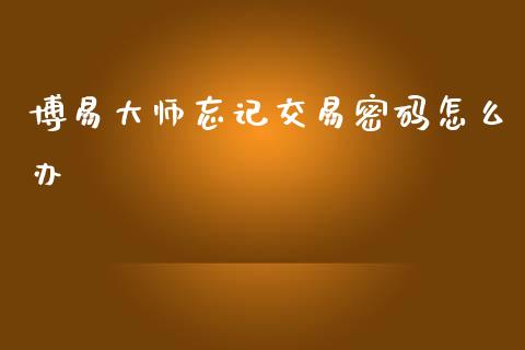 博易大师忘记交易密码怎么办_会计问答_第1张_财经百问网 博易大师忘记交易密码怎么办_https://cj002.lansai.wang_会计问答_第1张