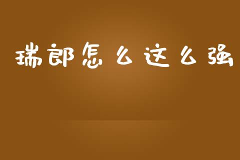瑞郎怎么这么强_https://cj002.lansai.wang_财经问答_第1张