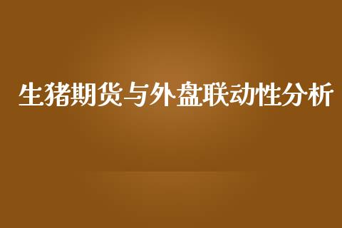 生猪期货与外盘联动性分析_https://cj002.lansai.wang_财经问答_第1张