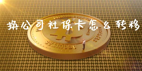 换公司社保卡怎么转移_https://cj002.lansai.wang_保险问答_第1张