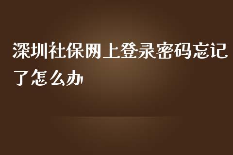 深圳社保网上登录密码忘记了怎么办_https://cj002.lansai.wang_保险问答_第1张