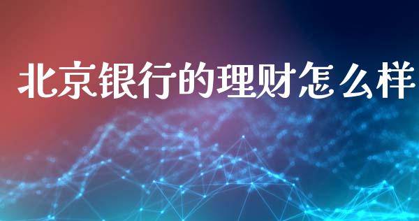 北京银行的理财怎么样_https://cj002.lansai.wang_金融问答_第1张