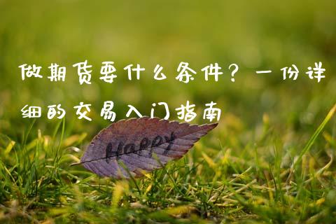 做期货要什么条件？一份详细的交易入门指南_https://cj002.lansai.wang_财经百问_第1张