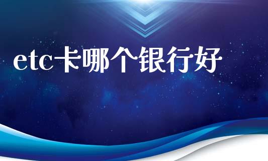 etc卡哪个银行好_https://cj002.lansai.wang_理财问答_第1张