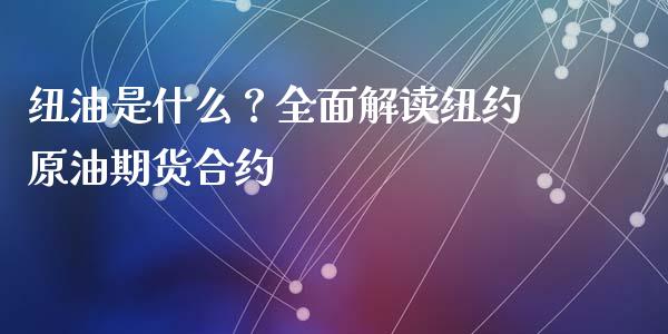 纽油是什么？全面解读纽约原油期货合约_https://cj002.lansai.wang_股市问答_第1张