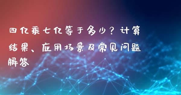 四亿乘七亿等于多少？计算结果、应用场景及常见问题解答_https://cj002.lansai.wang_理财问答_第1张