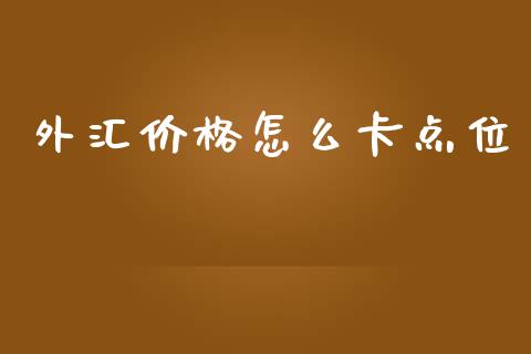 外汇价格怎么卡点位_https://cj002.lansai.wang_财经问答_第1张