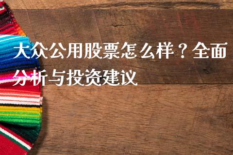 大众公用股票怎么样？全面分析与投资建议_https://cj002.lansai.wang_理财问答_第1张
