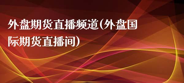 外盘期货直播频道(外盘国际期货直播间)_财经百问_第1张_财经百问网 外盘期货直播频道(外盘国际期货直播间)_https://cj002.lansai.wang_财经百问_第1张