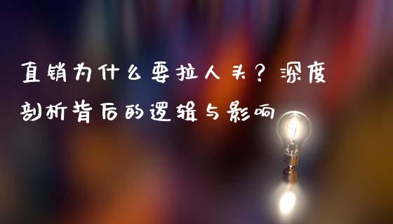 直销为什么要拉人头?深度剖析背后的逻辑与影响_保险问答_第1张_财经百问网 直销为什么要拉人头?深度剖析背后的逻辑与影响_https://cj002.lansai.wang_保险问答_第1张