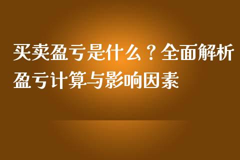 买卖盈亏是什么？全面解析盈亏计算与影响因素_https://cj002.lansai.wang_财经问答_第1张