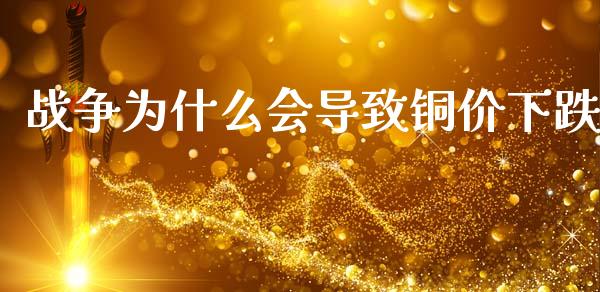 战争为什么会导致铜价下跌_https://cj002.lansai.wang_理财问答_第1张