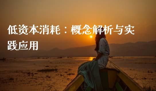 低资本消耗:概念解析与实践应用_金融问答_第1张_财经百问网 低资本消耗:概念解析与实践应用_https://cj002.lansai.wang_金融问答_第1张