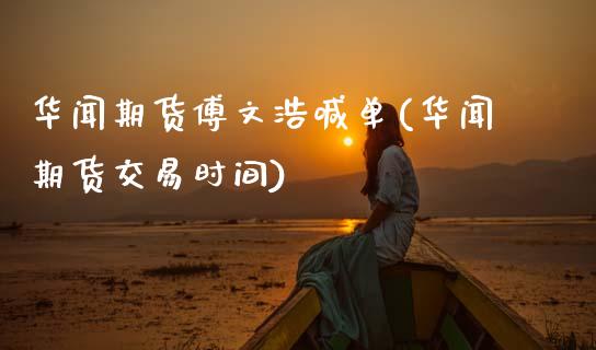 华闻期货傅文浩喊单(华闻期货交易时间)_期货问答_第1张_财经百问网 华闻期货傅文浩喊单(华闻期货交易时间)_https://cj002.lansai.wang_期货问答_第1张