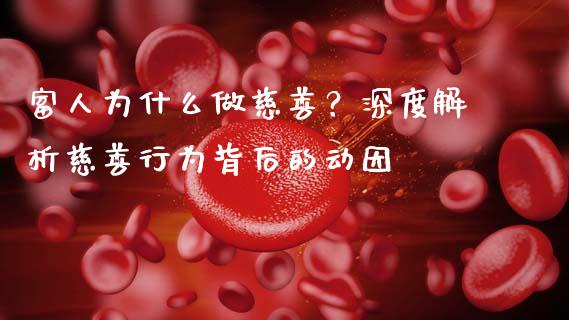 富人为什么做慈善？深度解析慈善行为背后的动因_https://cj002.lansai.wang_保险问答_第1张