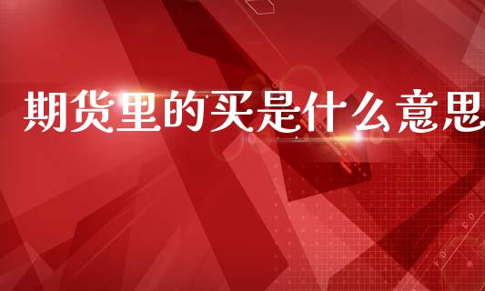 期货里的买是什么意思_https://cj002.lansai.wang_期货问答_第1张