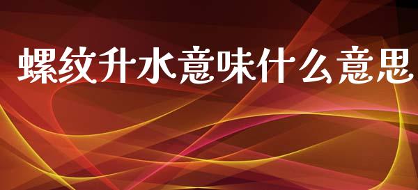 螺纹升水意味什么意思_https://cj002.lansai.wang_财经百问_第1张
