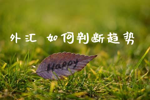 外汇 如何判断趋势_https://cj002.lansai.wang_财经问答_第1张