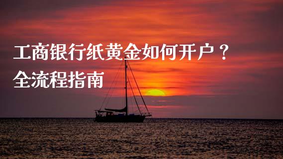 工商银行纸黄金如何开户？全流程指南_https://cj002.lansai.wang_金融问答_第1张